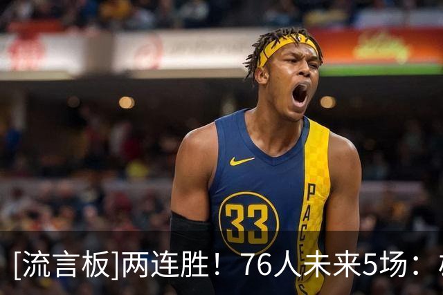 [流言板]两连胜！76人未来5场：雄鹿、活塞、步行者、尼克斯、黄蜂